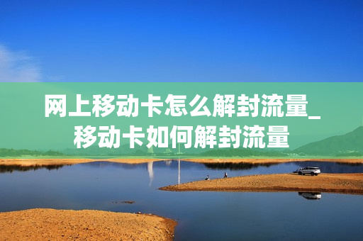 网上移动卡怎么解封流量_移动卡如何解封流量