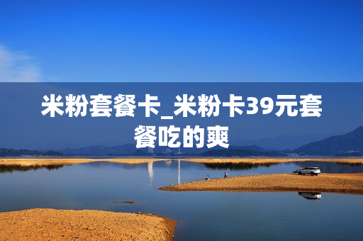 米粉套餐卡_米粉卡39元套餐吃的爽
