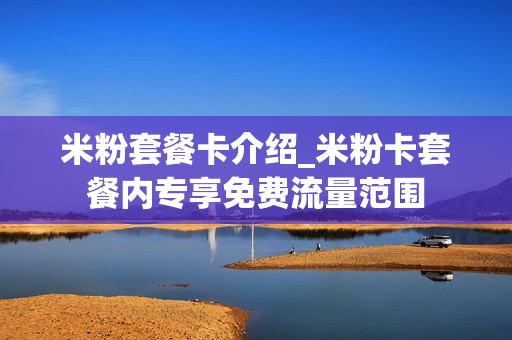 米粉套餐卡介绍_米粉卡套餐内专享免费流量范围