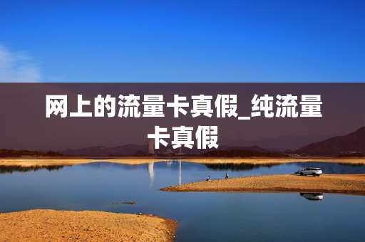网上的流量卡真假_纯流量卡真假