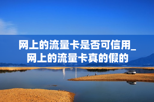网上的流量卡是否可信用_网上的流量卡真的假的