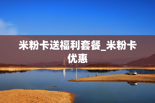 米粉卡送福利套餐_米粉卡优惠