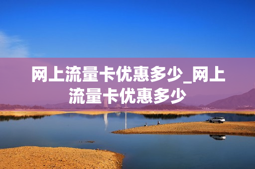 网上流量卡优惠多少_网上流量卡优惠多少