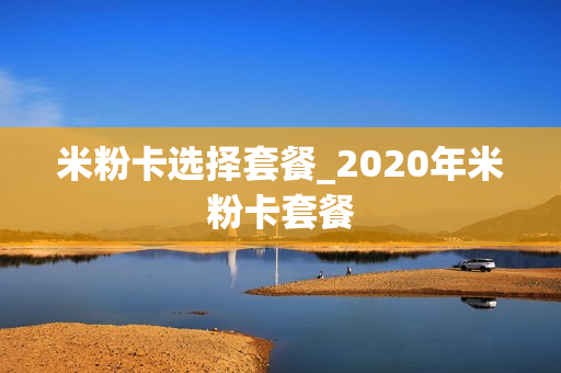 米粉卡选择套餐_2020年米粉卡套餐