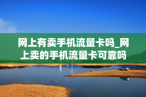 网上有卖手机流量卡吗_网上卖的手机流量卡可靠吗
