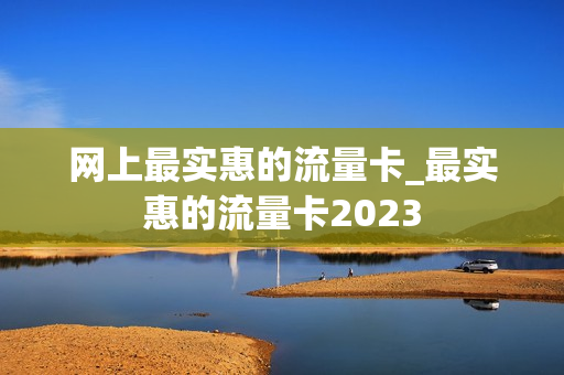 网上最实惠的流量卡_最实惠的流量卡2023