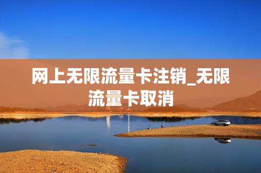 网上无限流量卡注销_无限流量卡取消