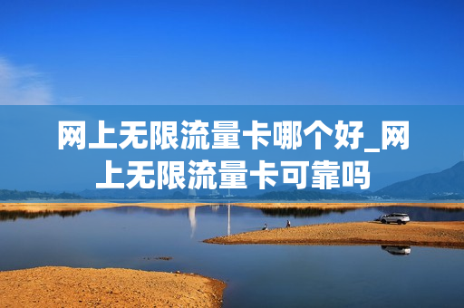 网上无限流量卡哪个好_网上无限流量卡可靠吗