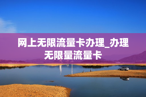 网上无限流量卡办理_办理无限量流量卡