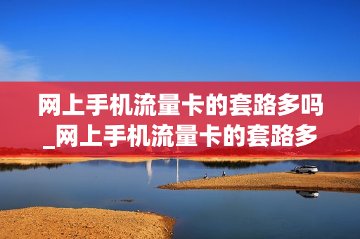 网上手机流量卡的套路多吗_网上手机流量卡的套路多吗是真的吗