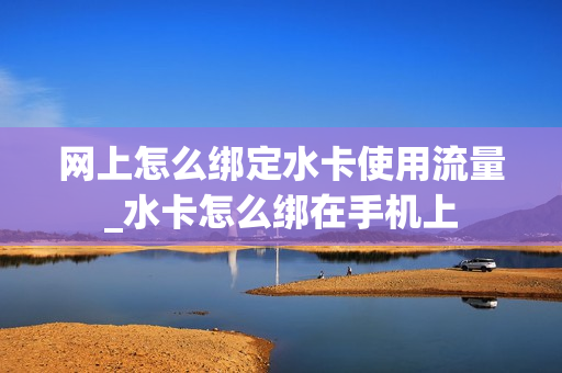 网上怎么绑定水卡使用流量_水卡怎么绑在手机上