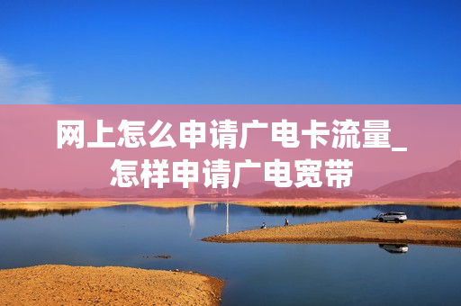 网上怎么申请广电卡流量_怎样申请广电宽带