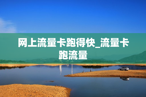 网上流量卡跑得快_流量卡跑流量