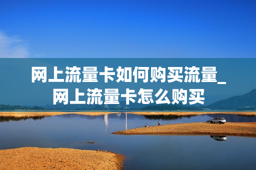 网上流量卡如何购买流量_网上流量卡怎么购买