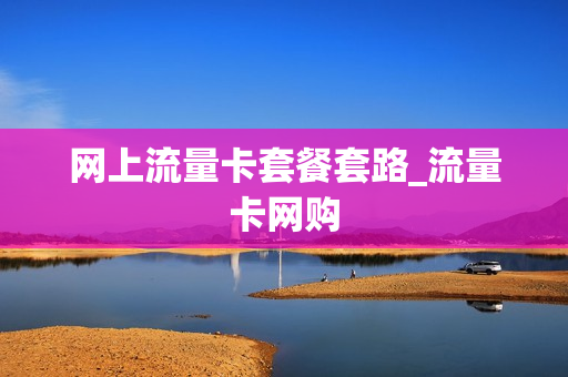 网上流量卡套餐套路_流量卡网购