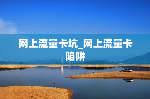 网上流量卡坑_网上流量卡陷阱