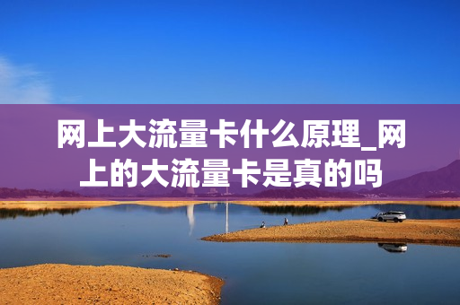 网上大流量卡什么原理_网上的大流量卡是真的吗