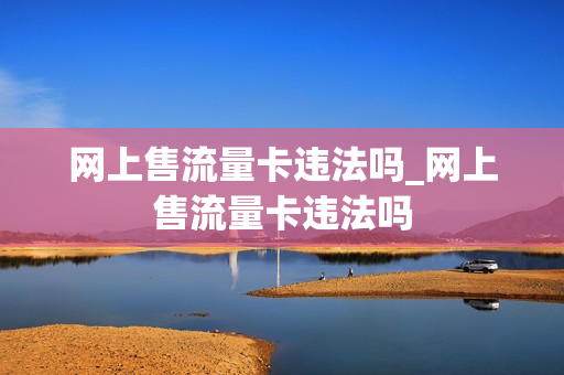 网上售流量卡违法吗_网上售流量卡违法吗