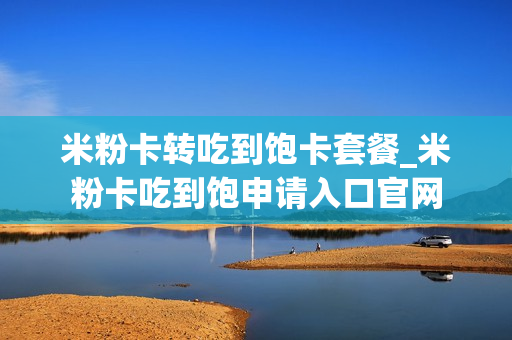 米粉卡转吃到饱卡套餐_米粉卡吃到饱申请入口官网