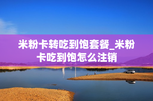 米粉卡转吃到饱套餐_米粉卡吃到饱怎么注销