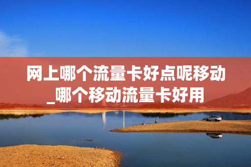 网上哪个流量卡好点呢移动_哪个移动流量卡好用
