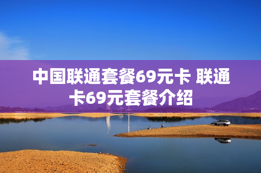 中国联通套餐69元卡 联通卡69元套餐介绍