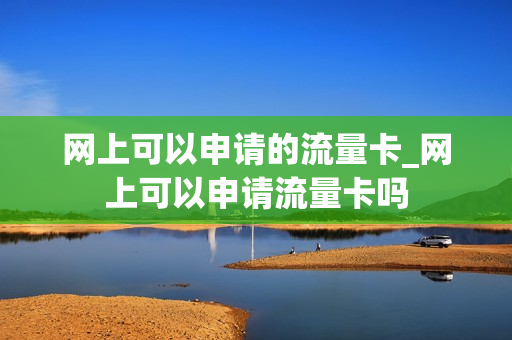 网上可以申请的流量卡_网上可以申请流量卡吗