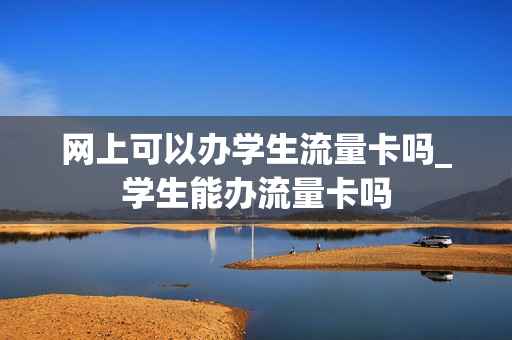 网上可以办学生流量卡吗_学生能办流量卡吗