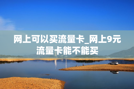 网上可以买流量卡_网上9元流量卡能不能买