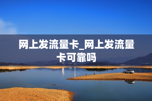 网上发流量卡_网上发流量卡可靠吗