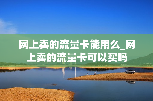 网上卖的流量卡能用么_网上卖的流量卡可以买吗