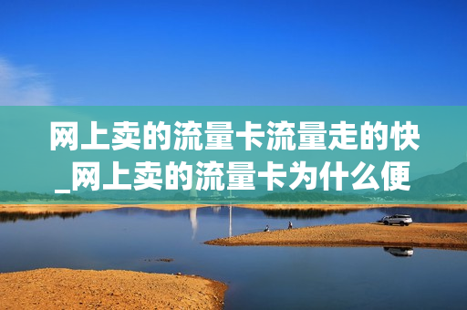网上卖的流量卡流量走的快_网上卖的流量卡为什么便宜