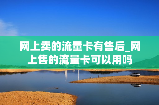 网上卖的流量卡有售后_网上售的流量卡可以用吗