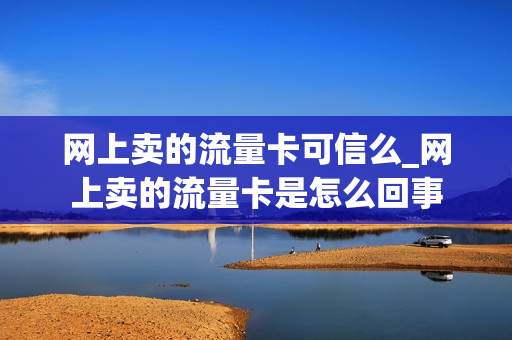 网上卖的流量卡可信么_网上卖的流量卡是怎么回事