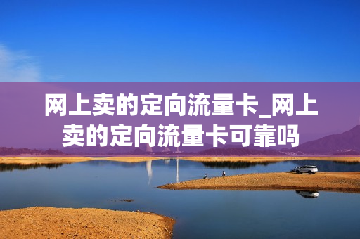 网上卖的定向流量卡_网上卖的定向流量卡可靠吗