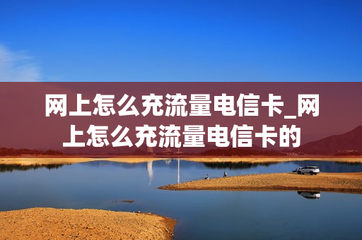 网上怎么充流量电信卡_网上怎么充流量电信卡的
