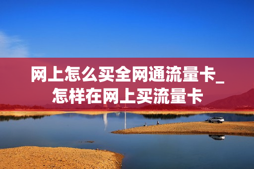 网上怎么买全网通流量卡_怎样在网上买流量卡