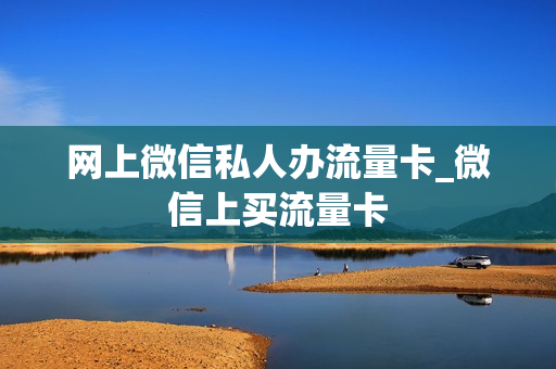 网上微信私人办流量卡_微信上买流量卡