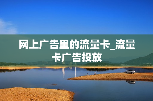 网上广告里的流量卡_流量卡广告投放