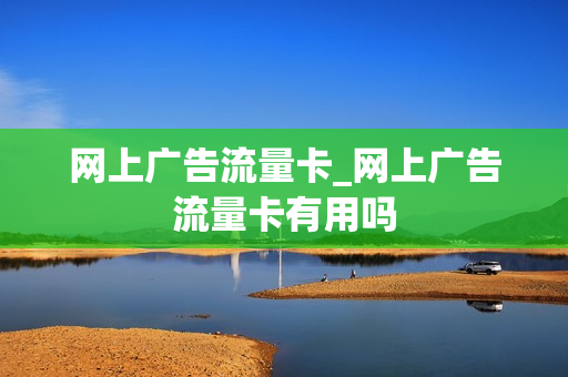 网上广告流量卡_网上广告流量卡有用吗