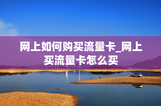 网上如何购买流量卡_网上买流量卡怎么买