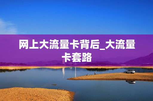 网上大流量卡背后_大流量卡套路