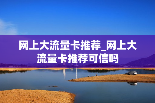 网上大流量卡推荐_网上大流量卡推荐可信吗