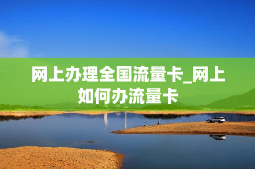 网上办理全国流量卡_网上如何办流量卡
