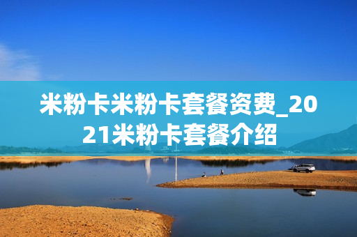 米粉卡米粉卡套餐资费_2021米粉卡套餐介绍