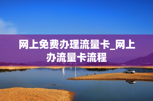 网上免费办理流量卡_网上办流量卡流程