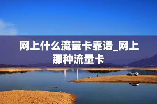 网上什么流量卡靠谱_网上那种流量卡