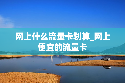 网上什么流量卡划算_网上便宜的流量卡