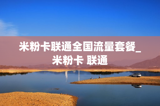 米粉卡联通全国流量套餐_米粉卡 联通