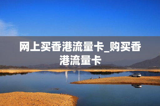 网上买香港流量卡_购买香港流量卡
